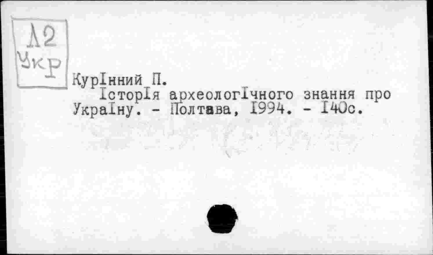 ﻿Курінний П.
Історія археологічного знання про Україну. - Полтава, 1994. - І4Ос.